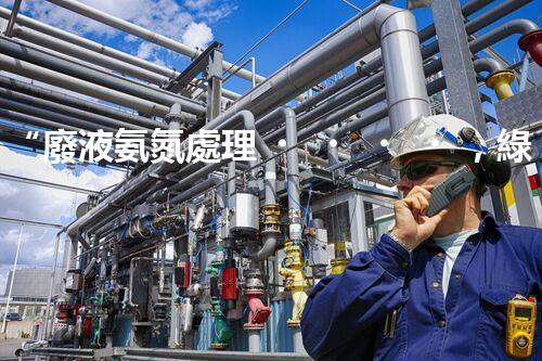 “廢液氨氮處理，綠色環(huán)保新篇章”